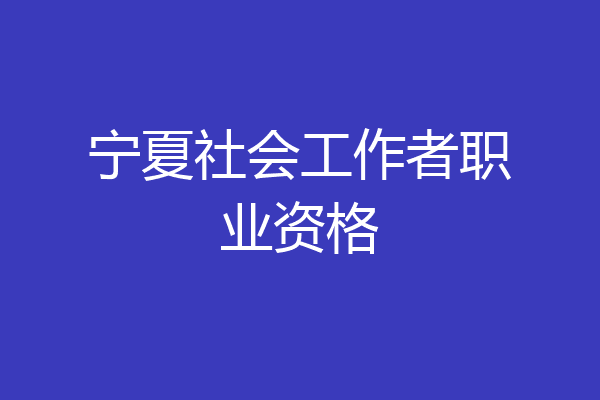宁夏社会工作者职业资格