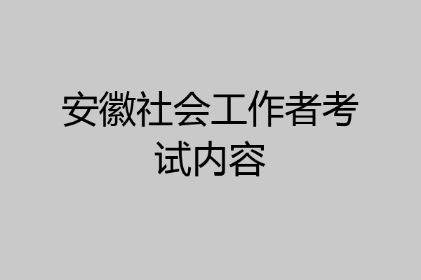 安徽社会工作者考试内容