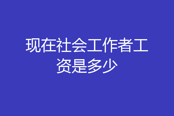 现在社会工作者工资是多少