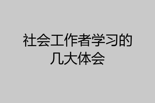 社会工作者学习的几大体会