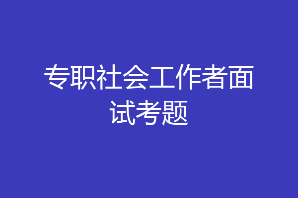 专职社会工作者面试考题