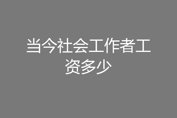 当今社会工作者工资多少