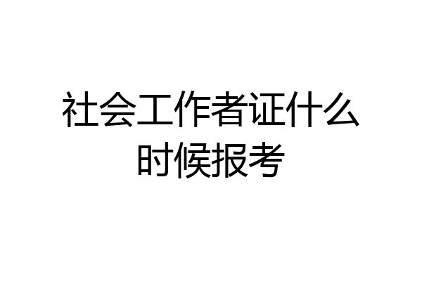 社会工作者证什么时候报考