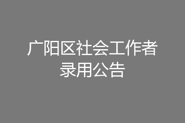广阳区社会工作者录用公告