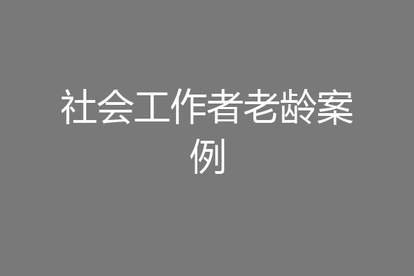 社会工作者老龄案例