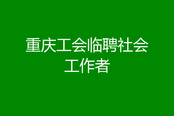 重庆工会临聘社会工作者