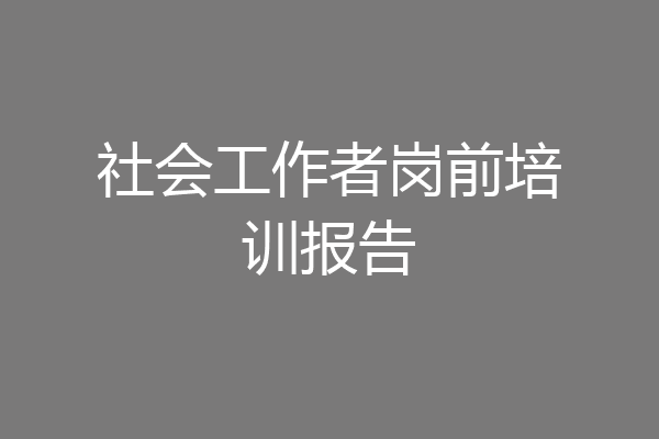 社会工作者岗前培训报告