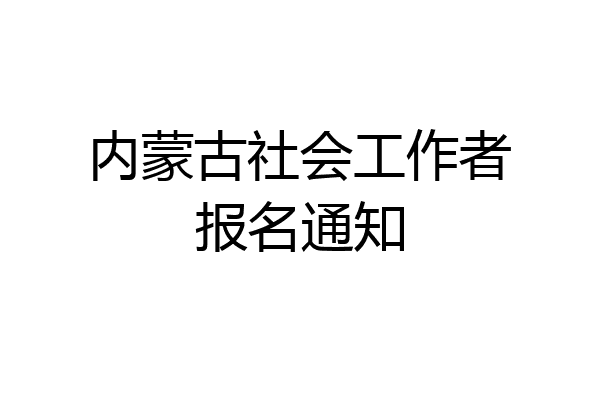 内蒙古社会工作者报名通知