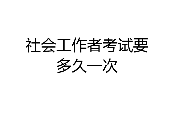 社会工作者考试要多久一次