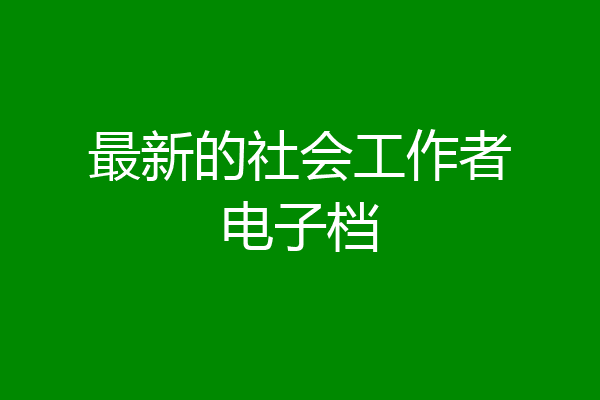最新的社会工作者电子档