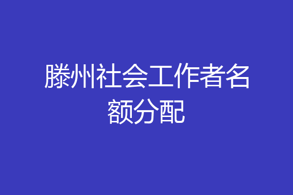 滕州社会工作者名额分配