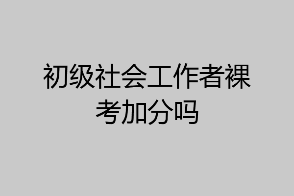 初级社会工作者裸考加分吗