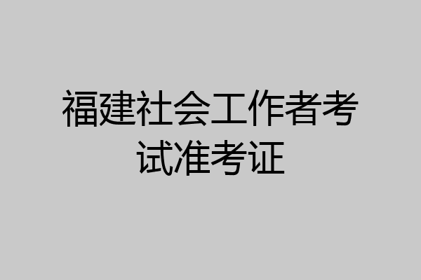 福建社会工作者考试准考证
