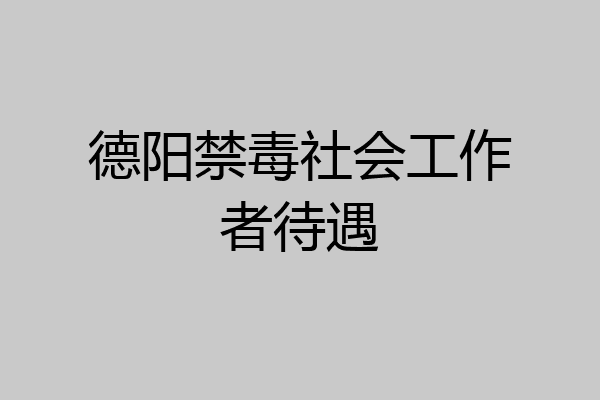 德阳禁毒社会工作者待遇