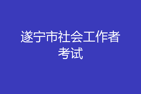 遂宁市社会工作者考试