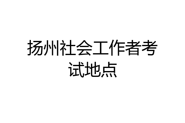扬州社会工作者考试地点