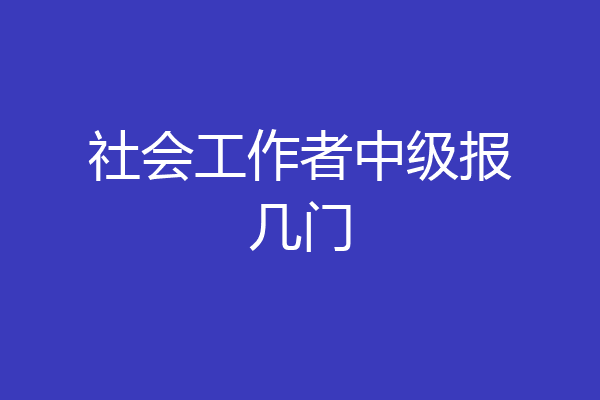 社会工作者中级报几门