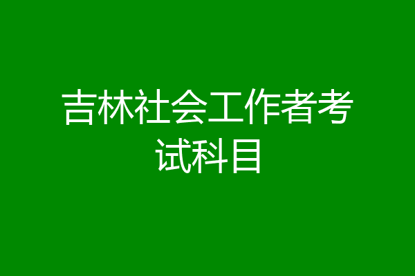 吉林社会工作者考试科目