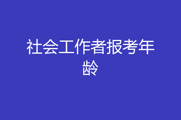 社会工作者报考年龄