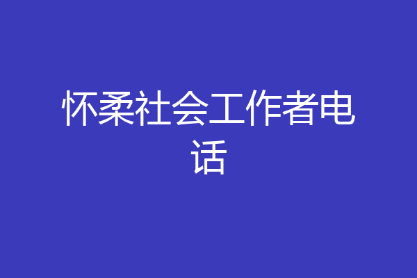 怀柔社会工作者电话