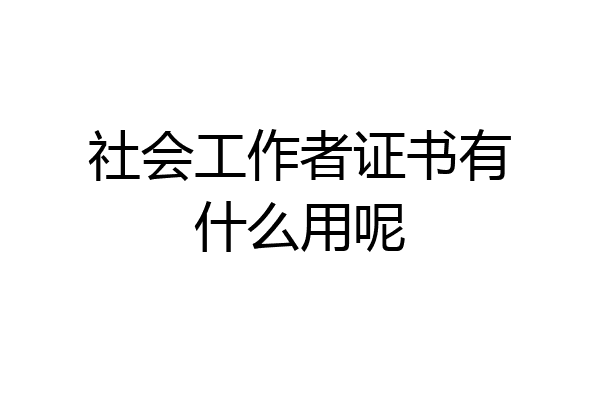 社会工作者证书有什么用呢