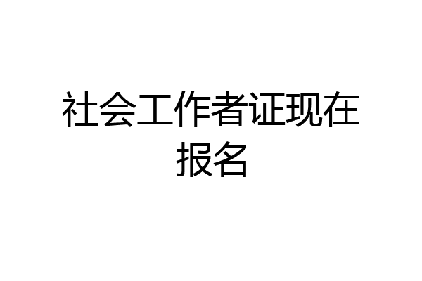 社会工作者证现在报名
