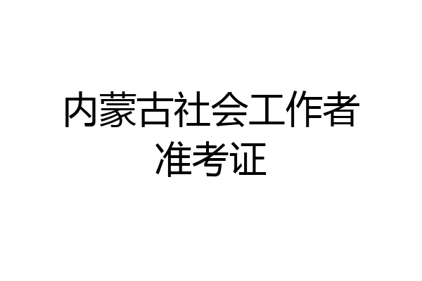 内蒙古社会工作者准考证