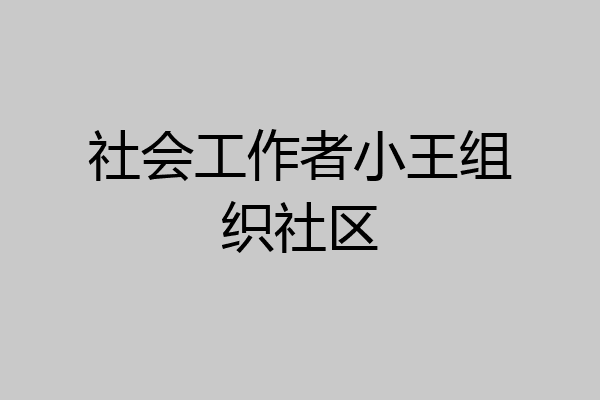 社会工作者小王组织社区