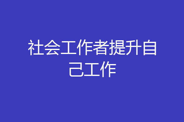 社会工作者提升自己工作