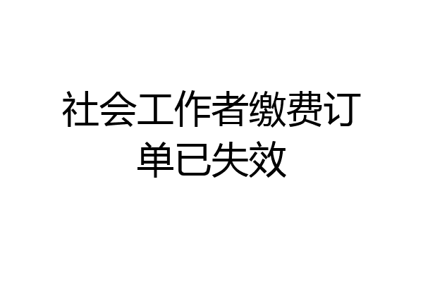 社会工作者缴费订单已失效