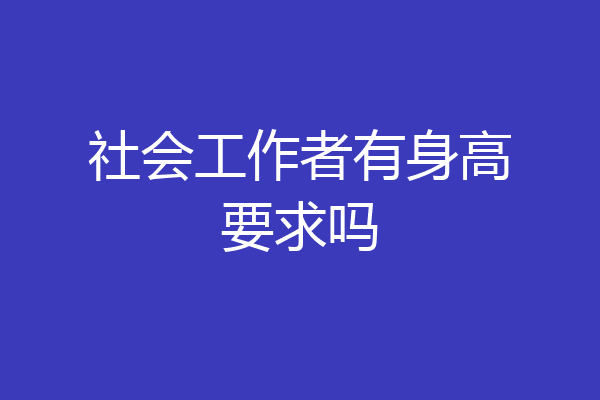 社会工作者有身高要求吗