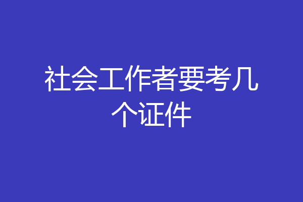 社会工作者要考几个证件