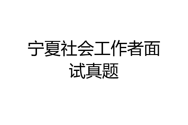 宁夏社会工作者面试真题