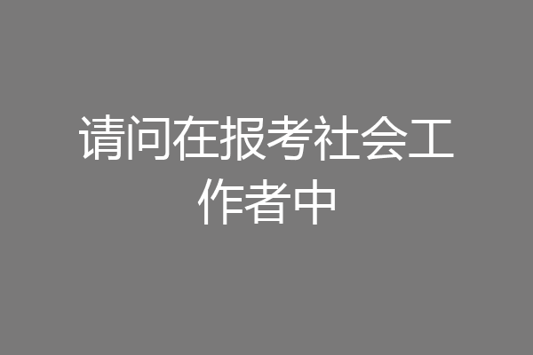 请问在报考社会工作者中