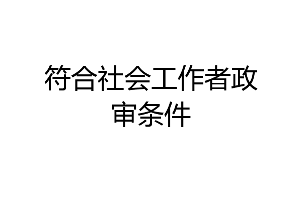 符合社会工作者政审条件