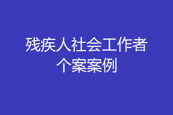残疾人社会工作者个案案例