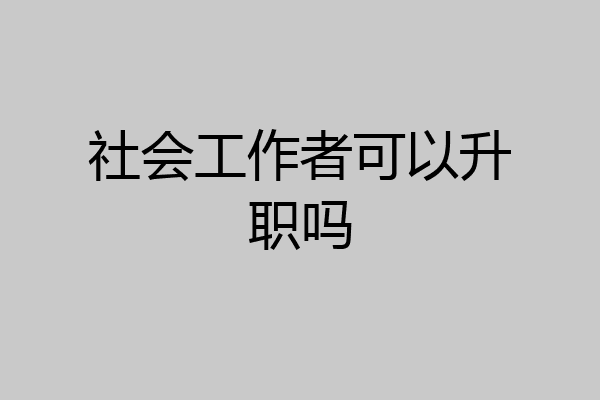 社会工作者可以升职吗