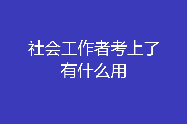 社会工作者考上了有什么用