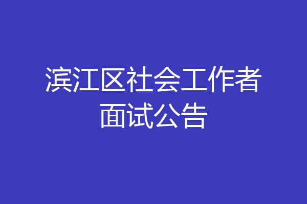 滨江区社会工作者面试公告