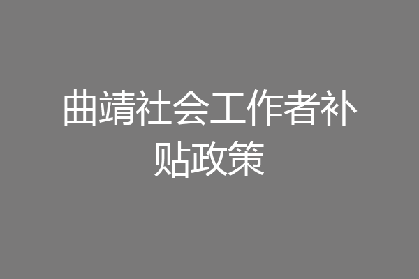 曲靖社会工作者补贴政策