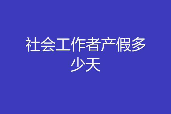 社会工作者产假多少天