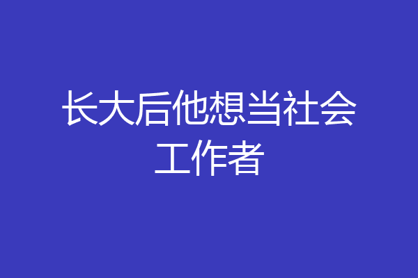 长大后他想当社会工作者