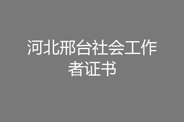 河北邢台社会工作者证书