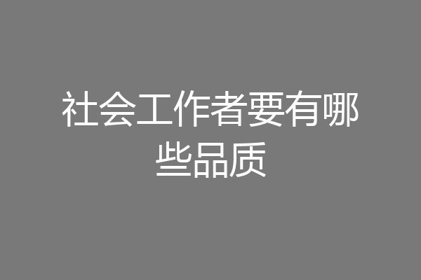 社会工作者要有哪些品质