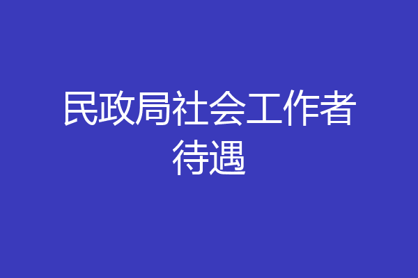 民政局社会工作者待遇