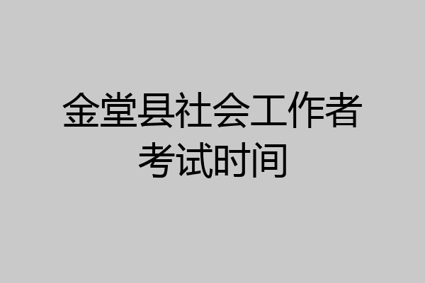 金堂县社会工作者考试时间