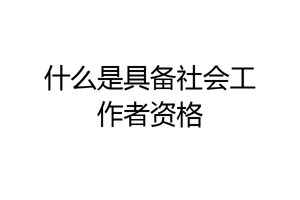 什么是具备社会工作者资格