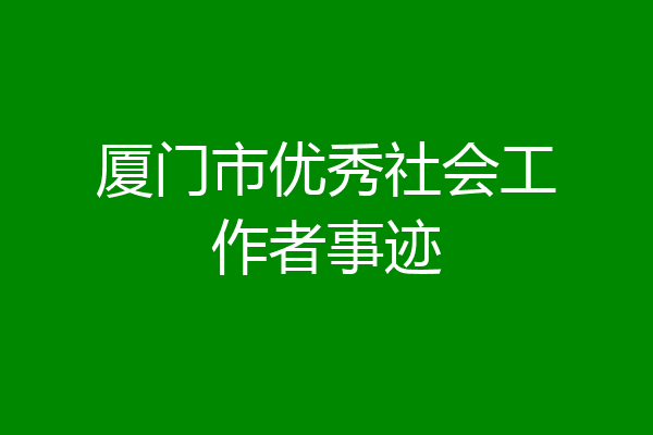 厦门市优秀社会工作者事迹