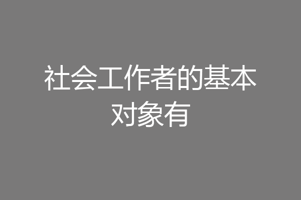 社会工作者的基本对象有