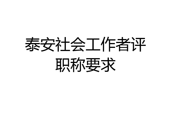泰安社会工作者评职称要求